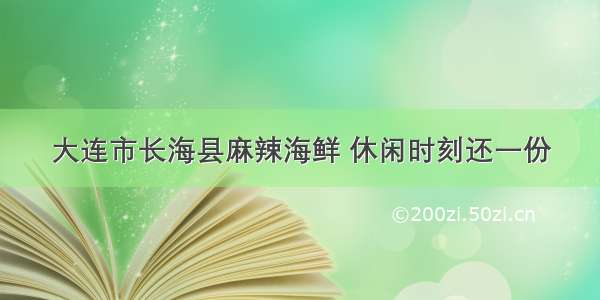 大连市长海县麻辣海鲜 休闲时刻还一份