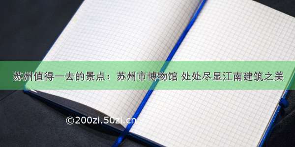 苏州值得一去的景点：苏州市博物馆 处处尽显江南建筑之美