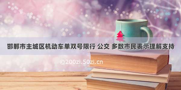 邯郸市主城区机动车单双号限行 公交 多数市民表示理解支持