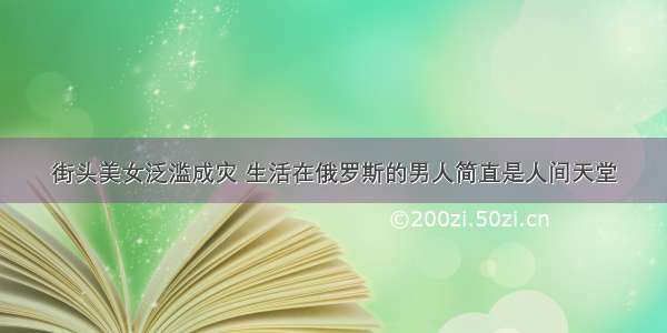 街头美女泛滥成灾 生活在俄罗斯的男人简直是人间天堂