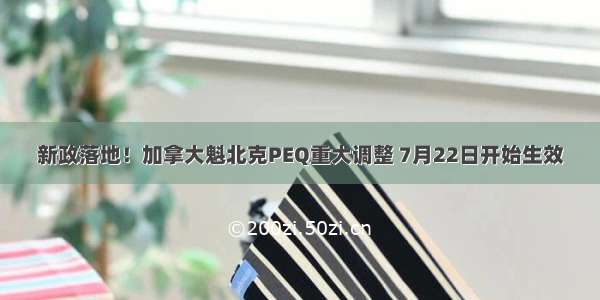 新政落地！加拿大魁北克PEQ重大调整 7月22日开始生效