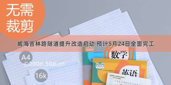 威海吉林路隧道提升改造启动 预计5月24日全面完工