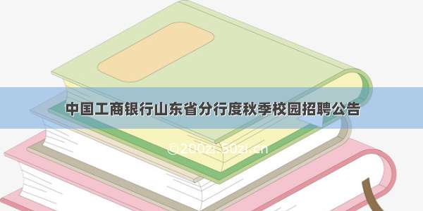 中国工商银行山东省分行度秋季校园招聘公告