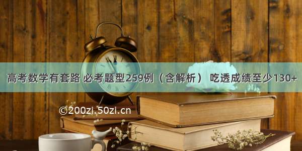 高考数学有套路 必考题型259例（含解析） 吃透成绩至少130+