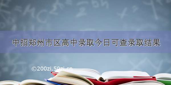 中招郑州市区高中录取今日可查录取结果