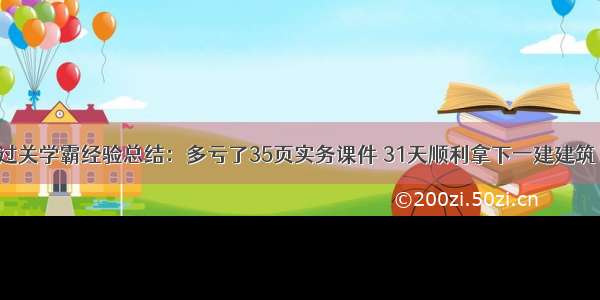 过关学霸经验总结：多亏了35页实务课件 31天顺利拿下一建建筑！