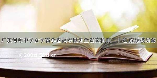 广东河源中学女学霸李睿高考挺进全省文科前二十名 成绩被屏蔽