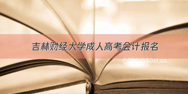 吉林财经大学成人高考会计报名