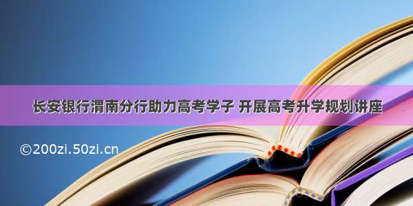 长安银行渭南分行助力高考学子 开展高考升学规划讲座