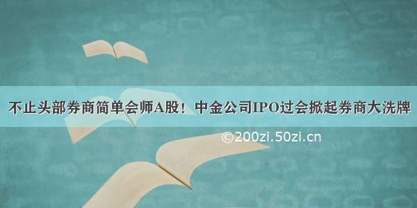 不止头部券商简单会师A股！中金公司IPO过会掀起券商大洗牌