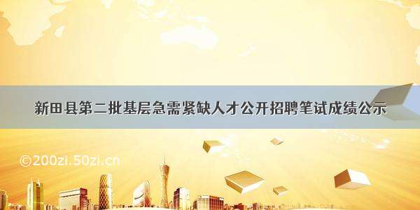 新田县第二批基层急需紧缺人才公开招聘笔试成绩公示