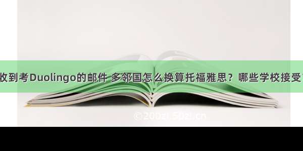 收到考Duolingo的邮件 多邻国怎么换算托福雅思？哪些学校接受？