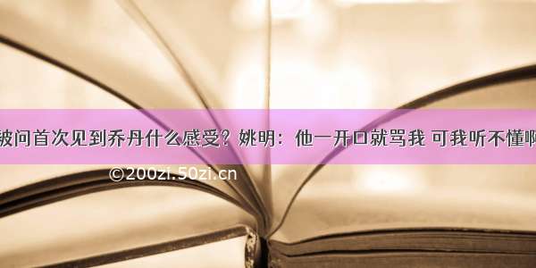 被问首次见到乔丹什么感受？姚明：他一开口就骂我 可我听不懂啊