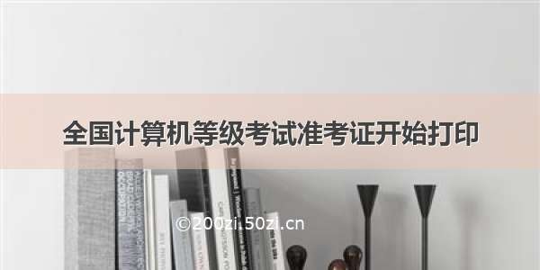 全国计算机等级考试准考证开始打印