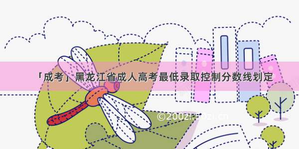 「成考」黑龙江省成人高考最低录取控制分数线划定