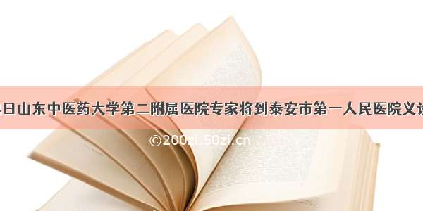 4日山东中医药大学第二附属医院专家将到泰安市第一人民医院义诊