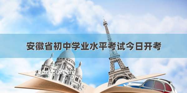 安徽省初中学业水平考试今日开考