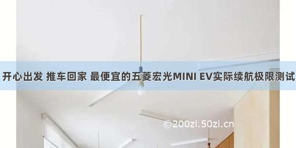 开心出发 推车回家 最便宜的五菱宏光MINI EV实际续航极限测试