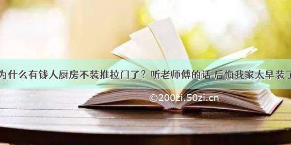 为什么有钱人厨房不装推拉门了？听老师傅的话 后悔我家太早装了