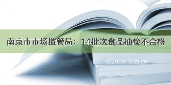 南京市市场监管局：14批次食品抽检不合格