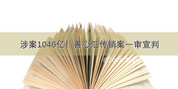 涉案1046亿！善心汇传销案一审宣判