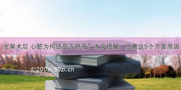 支架术后 心脏为何还是不舒服？本文提醒：注意这5个方面原因