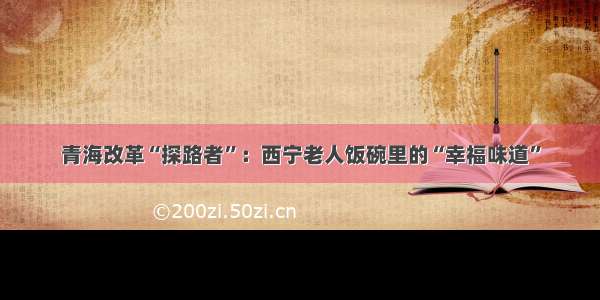 青海改革“探路者”：西宁老人饭碗里的“幸福味道”