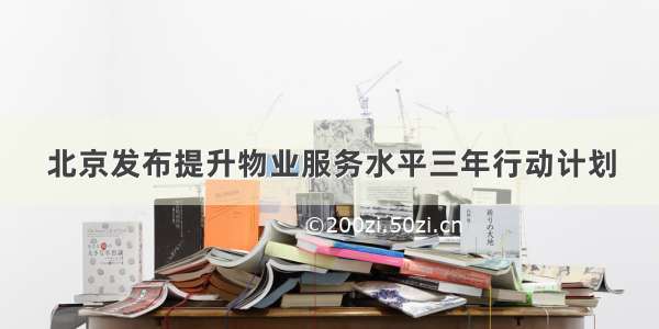 北京发布提升物业服务水平三年行动计划