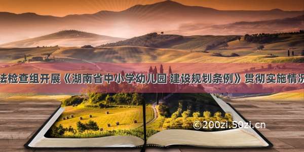 州人大执法检查组开展《湖南省中小学幼儿园 建设规划条例》贯彻实施情况执法检查