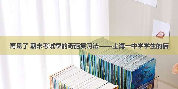 再见了 期末考试季的奇葩复习法——上海一中学学生的信