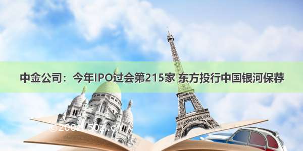 中金公司：今年IPO过会第215家 东方投行中国银河保荐