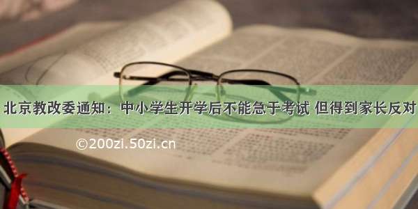 北京教改委通知：中小学生开学后不能急于考试 但得到家长反对
