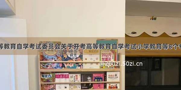 山东省高等教育自学考试委员会关于开考高等教育自学考试小学教育等8个专业的通知