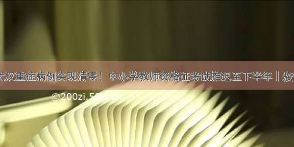 今天 武汉重症病例实现清零！中小学教师资格证考试推迟至下半年｜疫情日报