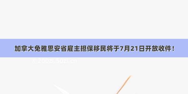 加拿大免雅思安省雇主担保移民将于7月21日开放收件！