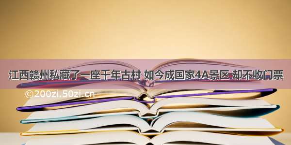 江西赣州私藏了一座千年古村 如今成国家4A景区 却不收门票