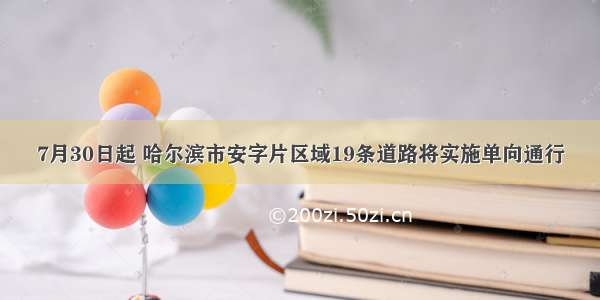 7月30日起 哈尔滨市安字片区域19条道路将实施单向通行