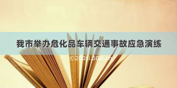 我市举办危化品车辆交通事故应急演练