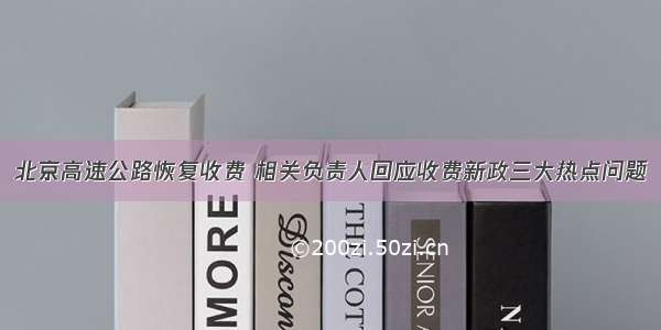 北京高速公路恢复收费 相关负责人回应收费新政三大热点问题