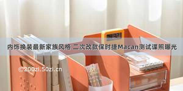 内饰换装最新家族风格 二次改款保时捷Macan测试谍照曝光