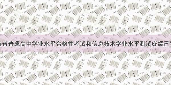 江苏省普通高中学业水平合格性考试和信息技术学业水平测试成绩已发布