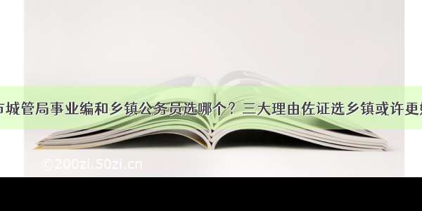 市城管局事业编和乡镇公务员选哪个？三大理由佐证选乡镇或许更好