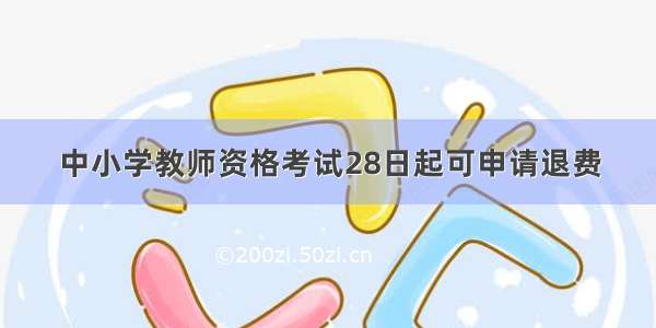 中小学教师资格考试28日起可申请退费