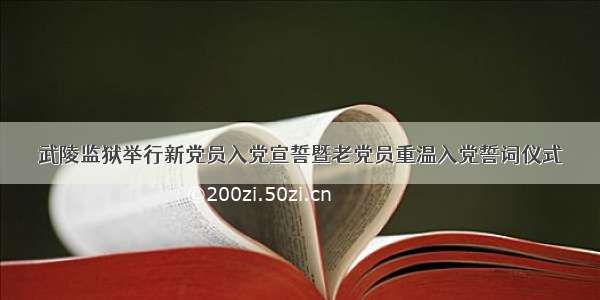 武陵监狱举行新党员入党宣誓暨老党员重温入党誓词仪式