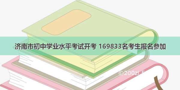 济南市初中学业水平考试开考 169833名考生报名参加