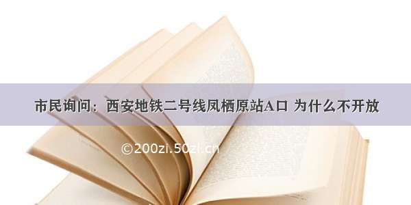 市民询问：西安地铁二号线凤栖原站A口 为什么不开放