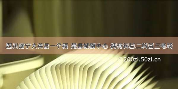 四川遂宁大英县一个镇 是县城副中心 拥有科目二科目三考场