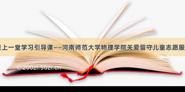 为留守儿童上一堂学习引导课——河南师范大学物理学院关爱留守儿童志愿服务团在行动