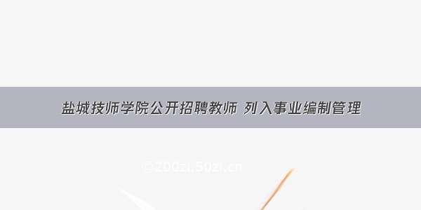 盐城技师学院公开招聘教师 列入事业编制管理