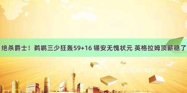 绝杀爵士！鹈鹕三少狂轰59+16 锡安无愧状元 英格拉姆顶薪稳了